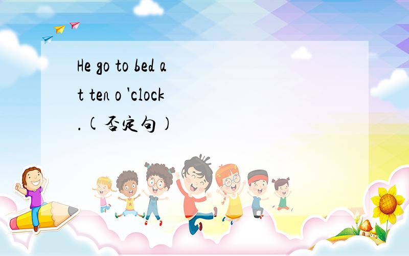 He go to bed at ten o 'clock.(否定句)