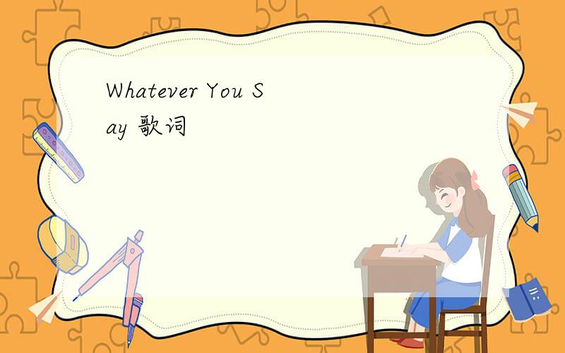 Whatever You Say 歌词