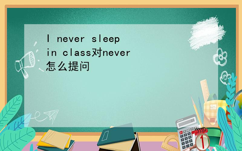 I never sleep in class对never怎么提问