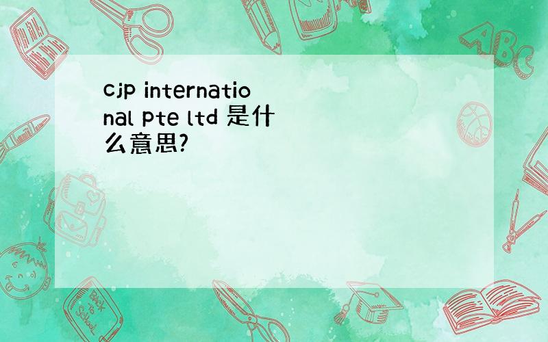 cjp international pte ltd 是什么意思?