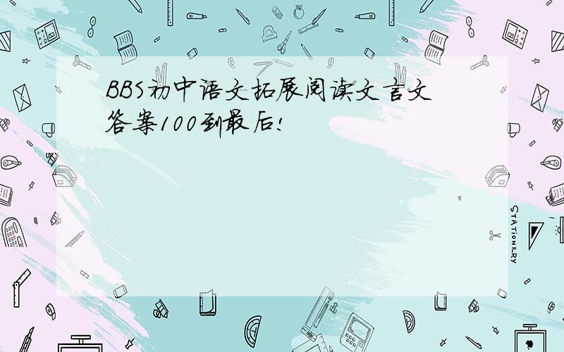 BBS初中语文拓展阅读文言文答案100到最后!