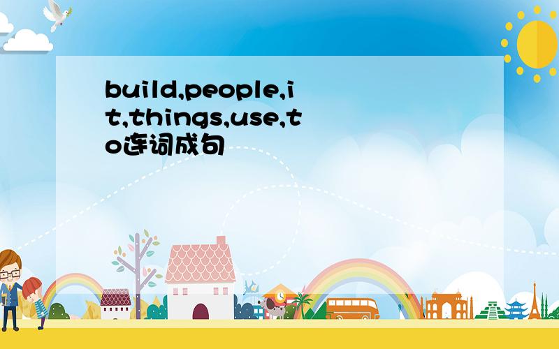 build,people,it,things,use,to连词成句