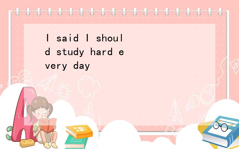I said I should study hard every day