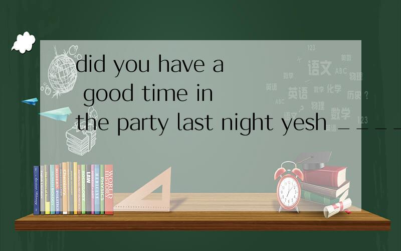 did you have a good time in the party last night yesh _____w