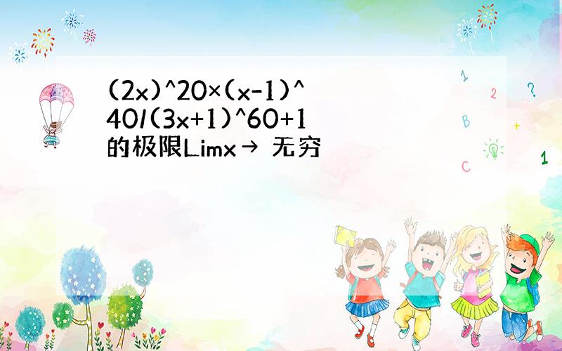 (2x)^20×(x-1)^40/(3x+1)^60+1的极限Limx→ 无穷