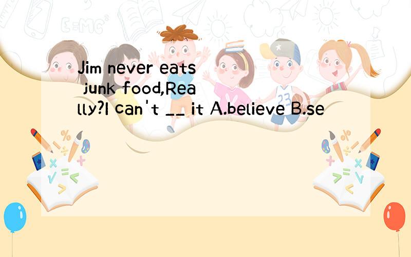 Jim never eats junk food,Really?I can't __ it A.believe B.se