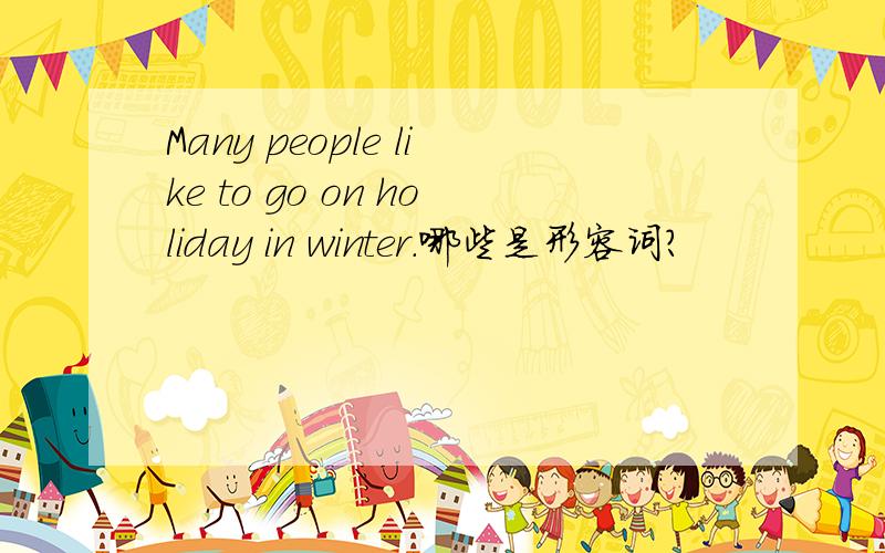 Many people like to go on holiday in winter.哪些是形容词?