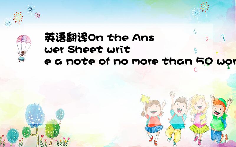 英语翻译On the Answer Sheet write a note of no more than 50 word