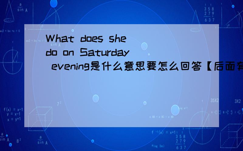 What does she do on Saturday evening是什么意思要怎么回答【后面有个问号】
