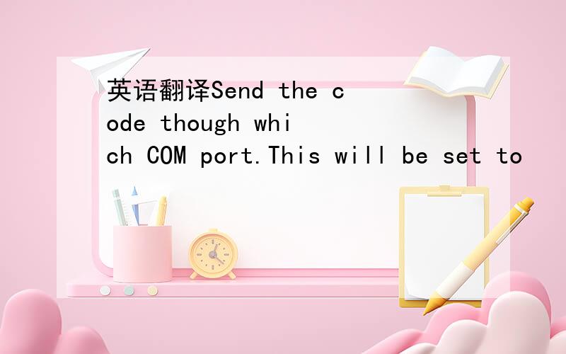 英语翻译Send the code though which COM port.This will be set to