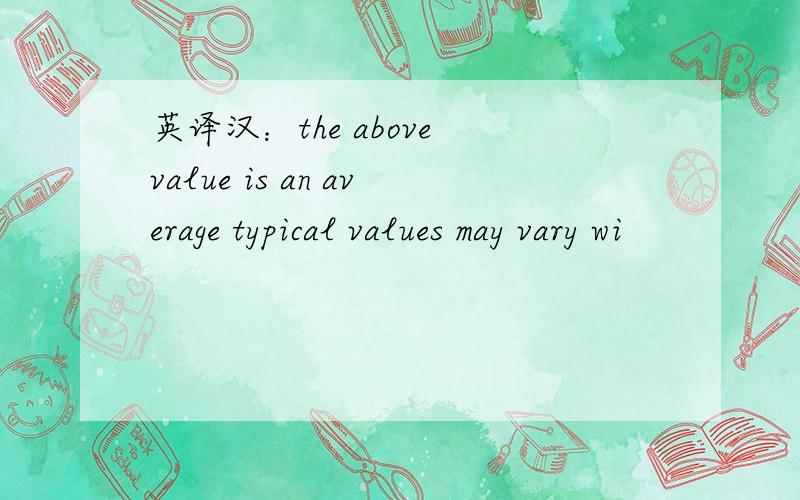 英译汉：the above value is an average typical values may vary wi
