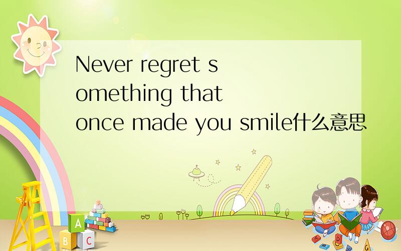 Never regret something that once made you smile什么意思