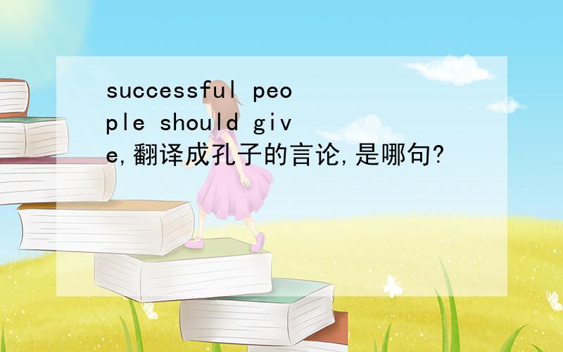 successful people should give,翻译成孔子的言论,是哪句?
