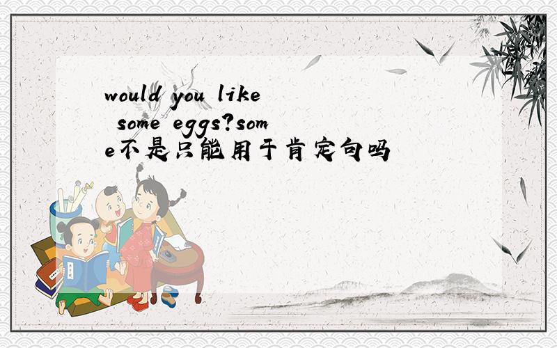 would you like some eggs?some不是只能用于肯定句吗