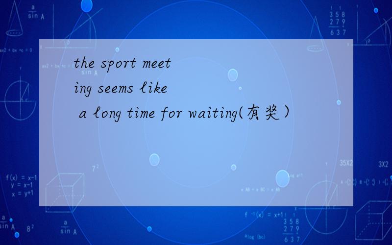 the sport meeting seems like a long time for waiting(有奖）