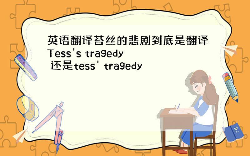 英语翻译苔丝的悲剧到底是翻译Tess's tragedy 还是tess' tragedy