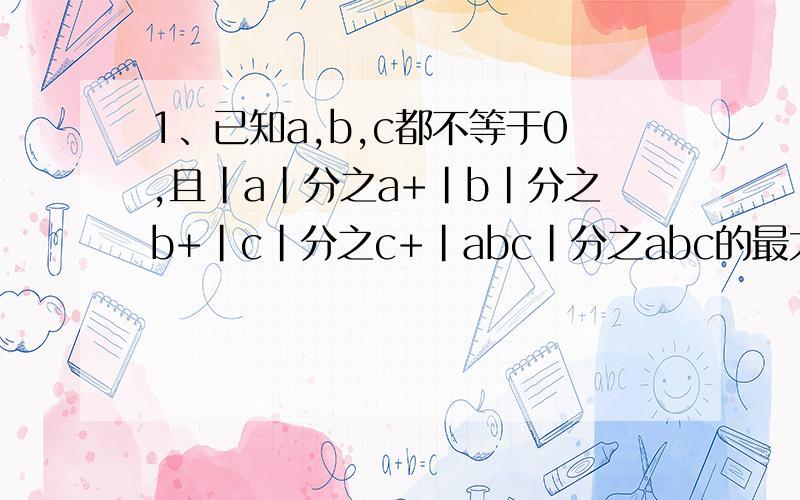 1、已知a,b,c都不等于0,且|a|分之a+|b|分之b+|c|分之c+|abc|分之abc的最大值为m,最小值为n,