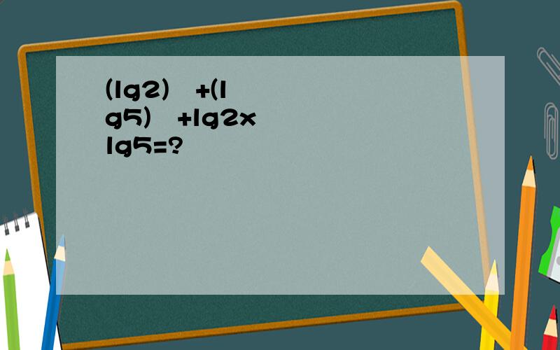 (lg2)²+(lg5)²+lg2xlg5=?