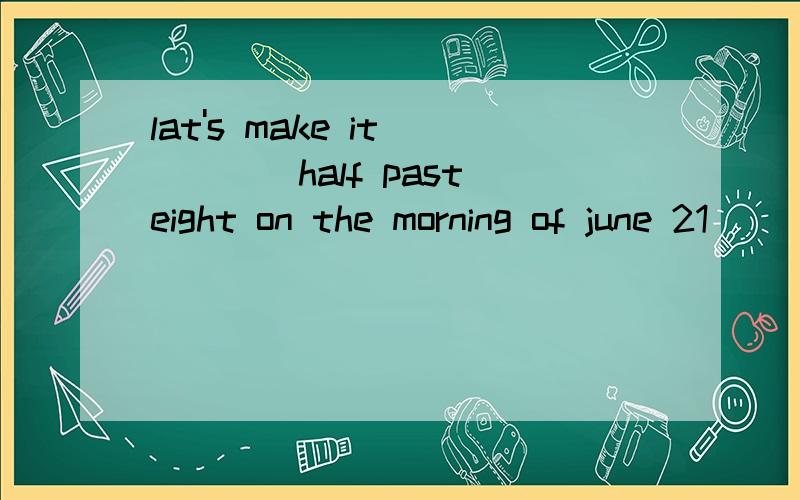 lat's make it ____half past eight on the morning of june 21