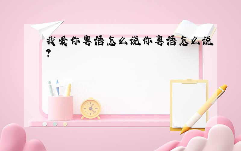 我爱你粤语怎么说你粤语怎么说?