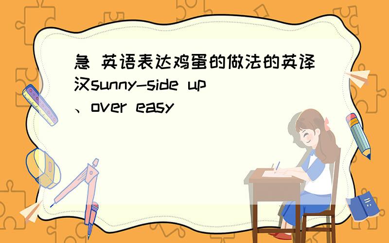 急 英语表达鸡蛋的做法的英译汉sunny-side up、over easy