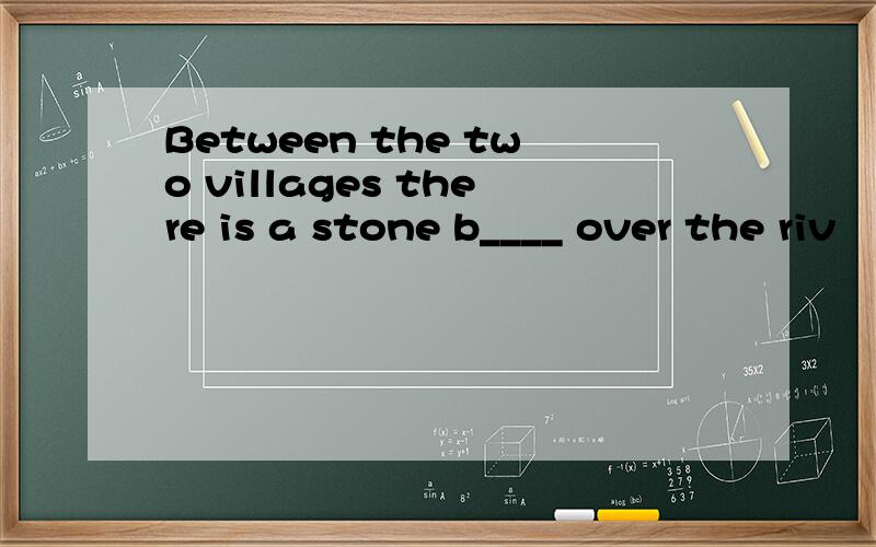 Between the two villages there is a stone b____ over the riv