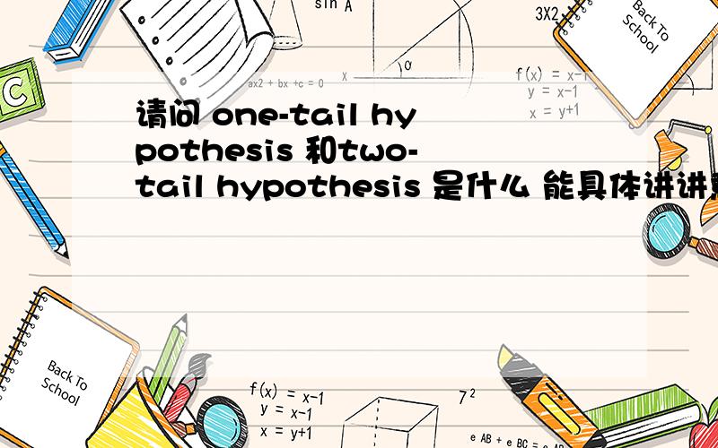 请问 one-tail hypothesis 和two-tail hypothesis 是什么 能具体讲讲意思和用法啊等