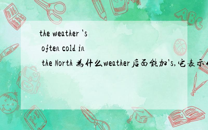 the weather 's often cold in the North 为什么weather后面能加's,它表示什