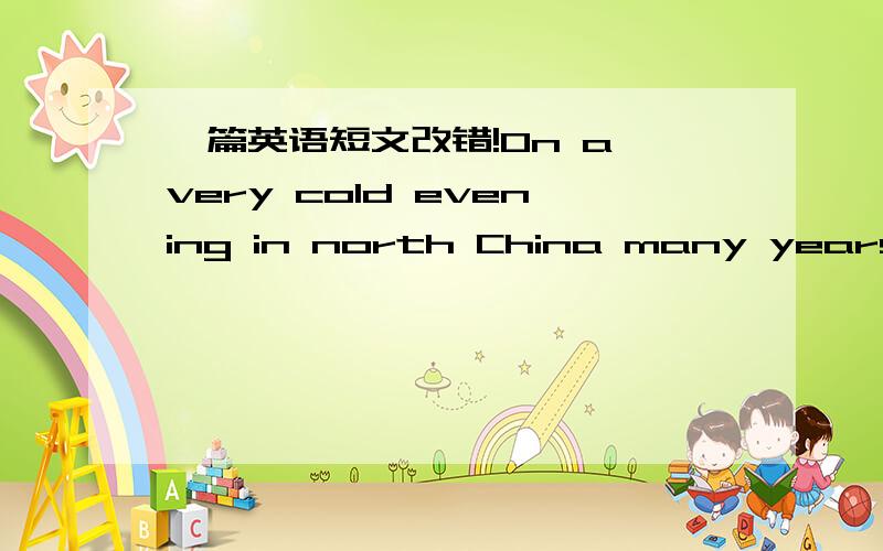 一篇英语短文改错!On a very cold evening in north China many years 1_