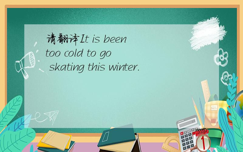 请翻译It is been too cold to go skating this winter.