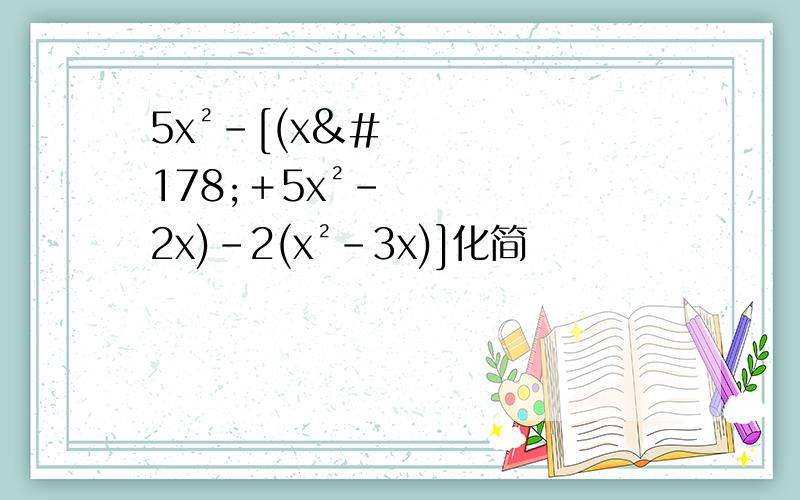 5x²－[(x²＋5x²－2x)－2(x²－3x)]化简