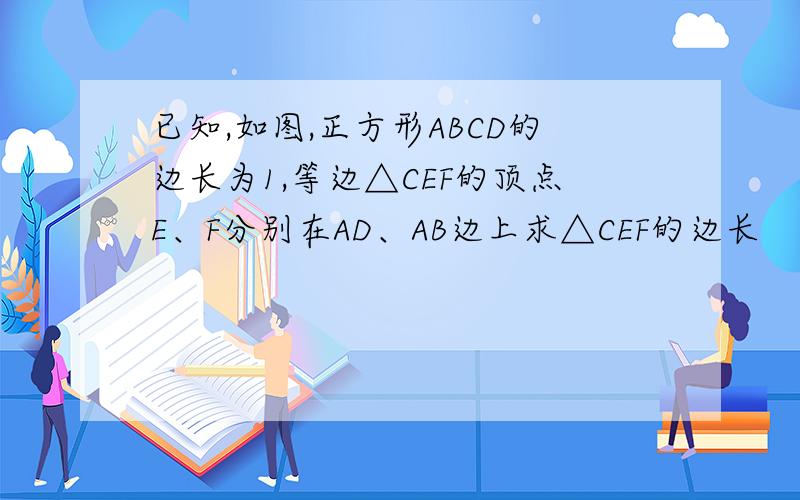 已知,如图,正方形ABCD的边长为1,等边△CEF的顶点E、F分别在AD、AB边上求△CEF的边长