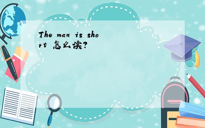 The man is short 怎么读?