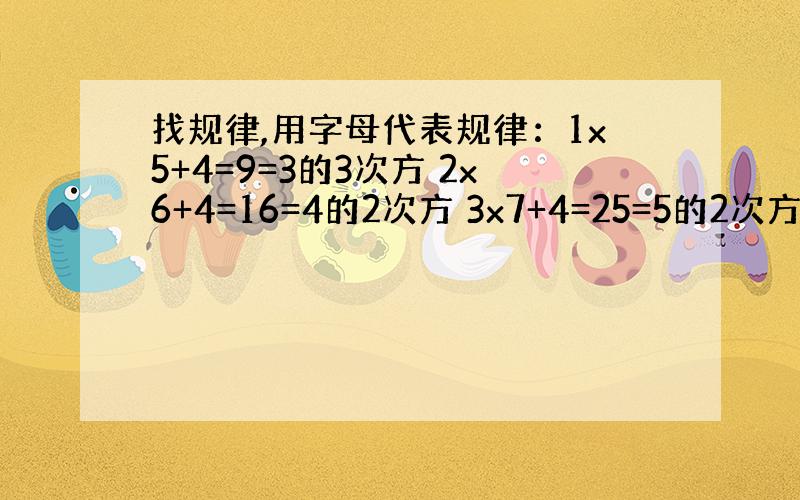 找规律,用字母代表规律：1x5+4=9=3的3次方 2x6+4=16=4的2次方 3x7+4=25=5的2次方 4x8+