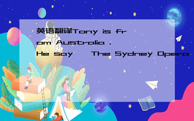 英语翻译Tony is from Australia .He say,