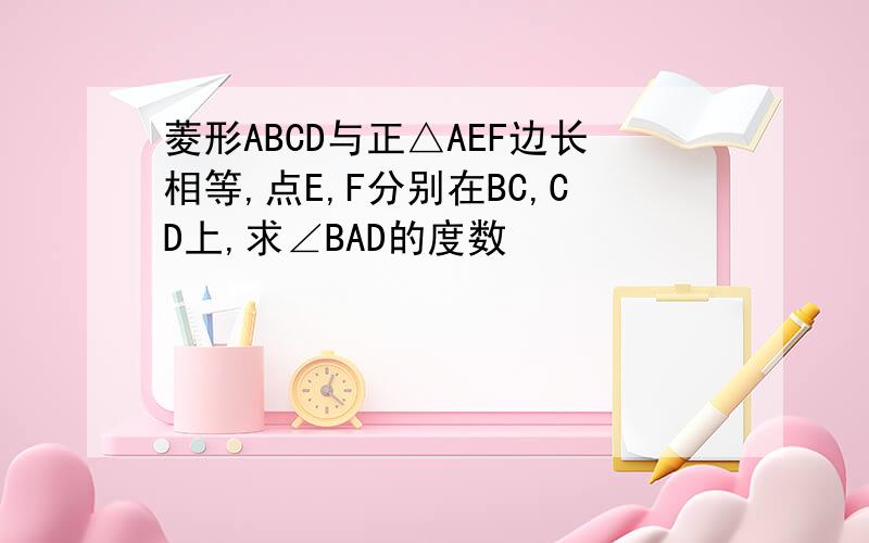 菱形ABCD与正△AEF边长相等,点E,F分别在BC,CD上,求∠BAD的度数
