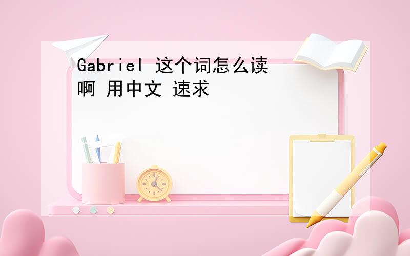 Gabriel 这个词怎么读啊 用中文 速求