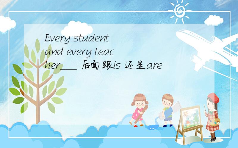 Every student and every teacher___ 后面跟is 还是are