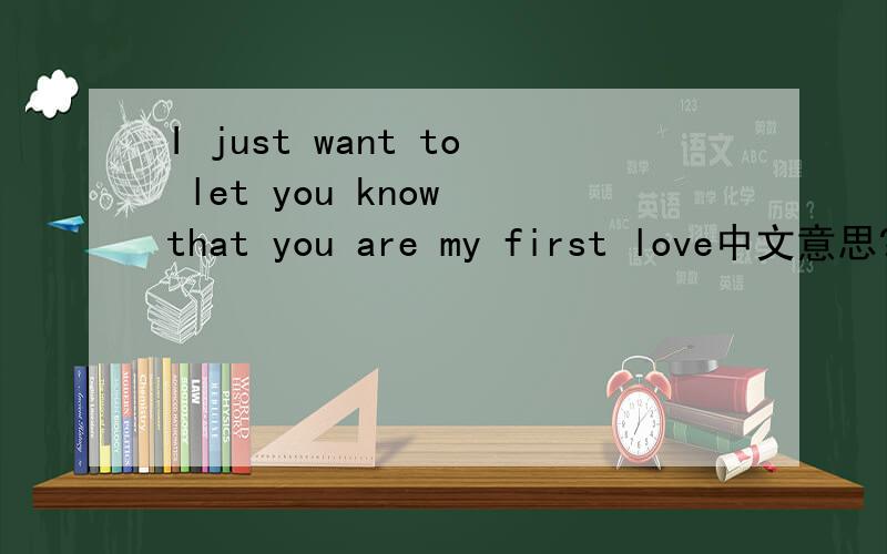 I just want to let you know that you are my first love中文意思?