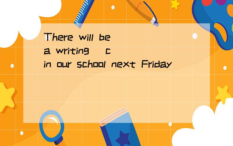 There will be a writing (c )in our school next Friday
