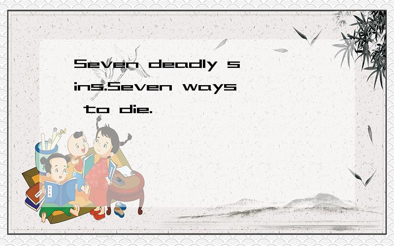 Seven deadly sins.Seven ways to die.