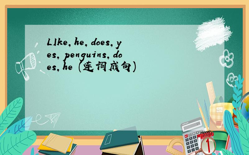 LIke,he,does,yes,penguins,does,he (连词成句)