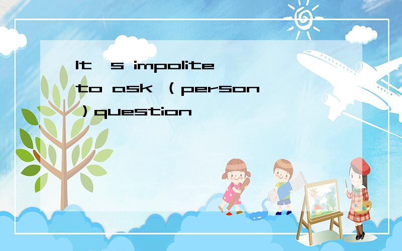 It's impolite to ask （person）question