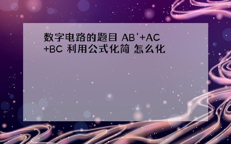 数字电路的题目 AB'+AC+BC 利用公式化简 怎么化