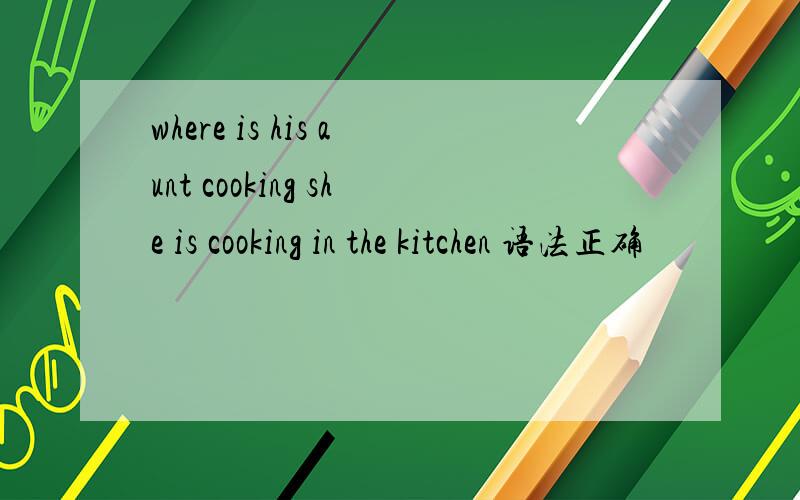 where is his aunt cooking she is cooking in the kitchen 语法正确