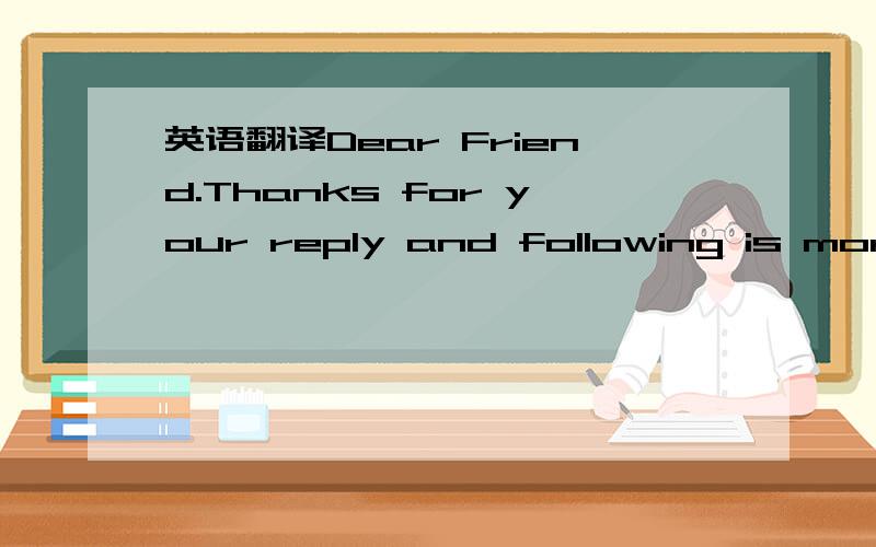英语翻译Dear Friend.Thanks for your reply and following is more