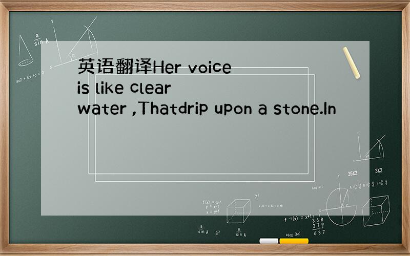 英语翻译Her voice is like clear water ,Thatdrip upon a stone.In