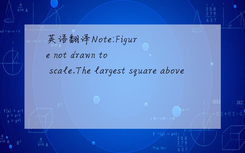 英语翻译Note:Figure not drawn to scale.The largest square above