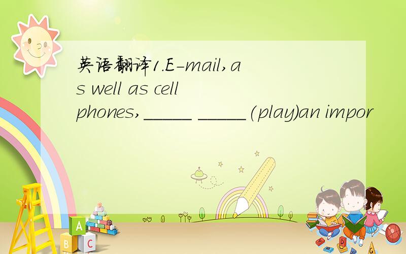 英语翻译1.E-mail,as well as cellphones,_____ _____(play)an impor