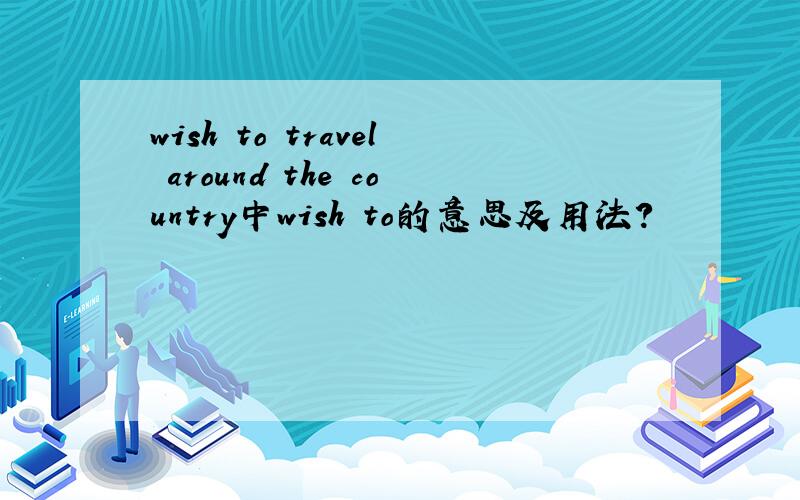 wish to travel around the country中wish to的意思及用法?